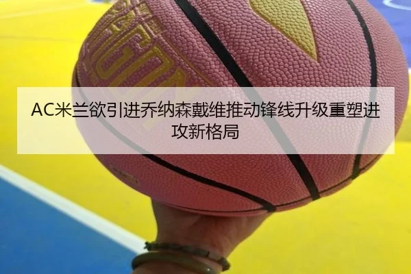 AC米兰欲引进乔纳森戴维推动锋线升级重塑进攻新格局（pg）