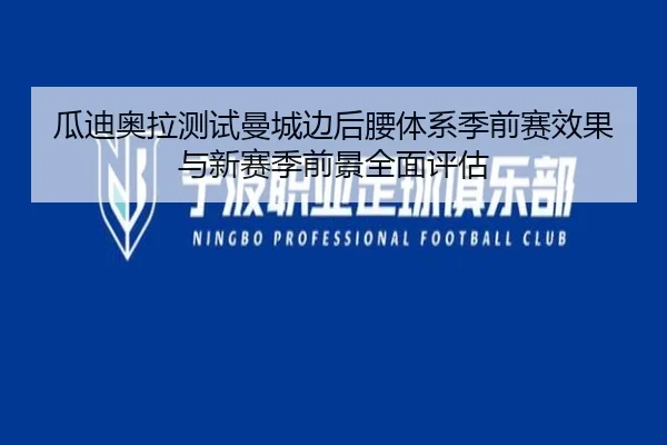 瓜迪奥拉测试曼城边后腰体系季前赛效果与新赛季前景全面评估（pg）