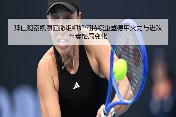 拜仁观察凯恩回撤组织如何持续重塑德甲火力与进攻节奏格局变化（pg）