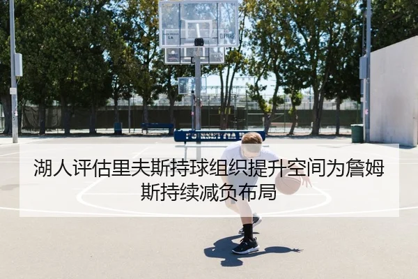 湖人评估里夫斯持球组织提升空间为詹姆斯持续减负布局 | pg