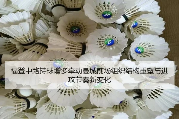 福登中路持球增多牵动曼城前场组织结构重塑与进攻节奏新变化（pg）